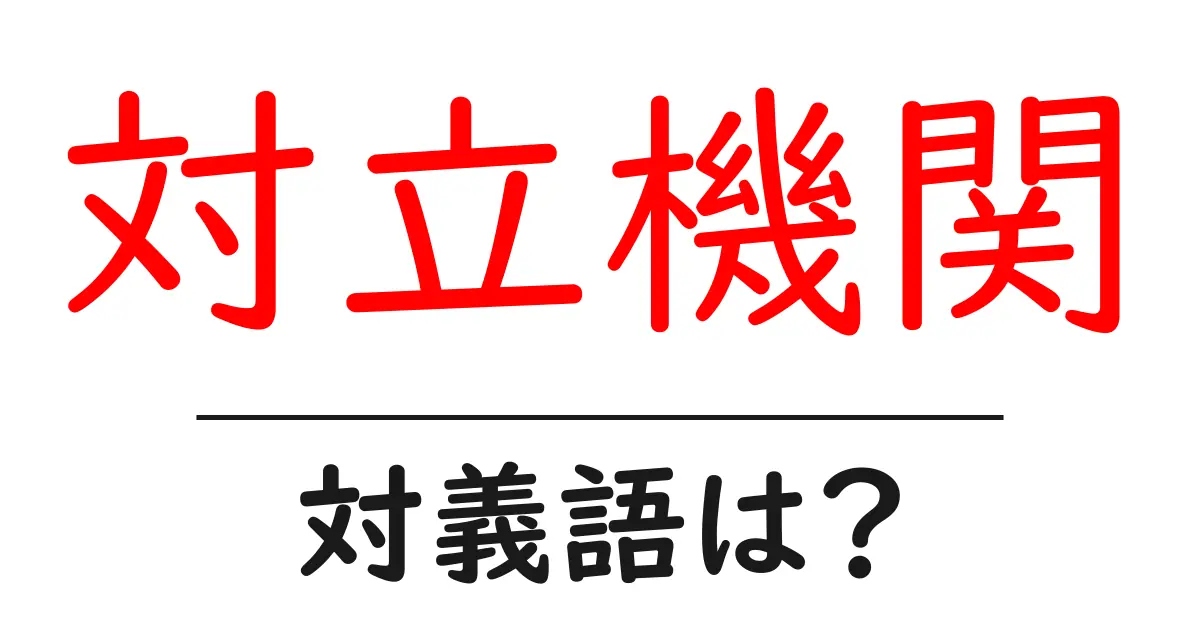 対立機関の対義語・反対語を使用例を交えて分かりやすく解説!