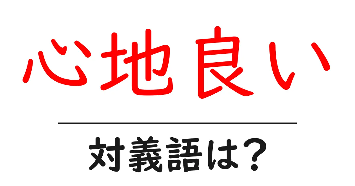 心地良いの対義語・反対語を使用例を交えて分かりやすく解説!