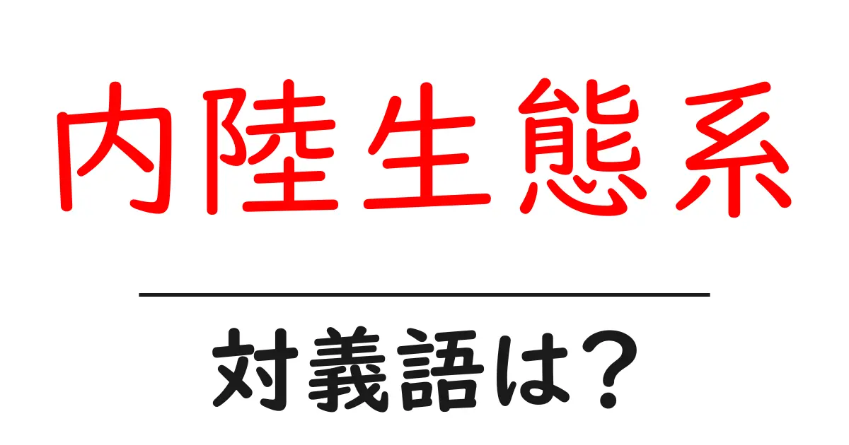 内陸生態系の対義語・反対語を使用例を交えて分かりやすく解説!