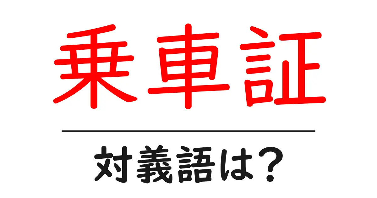 乗車証の対義語・反対語を使用例を交えて分かりやすく解説!