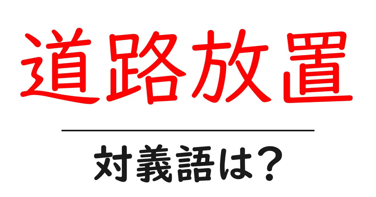 道路放置の対義語・反対語を使用例を交えて分かりやすく解説!