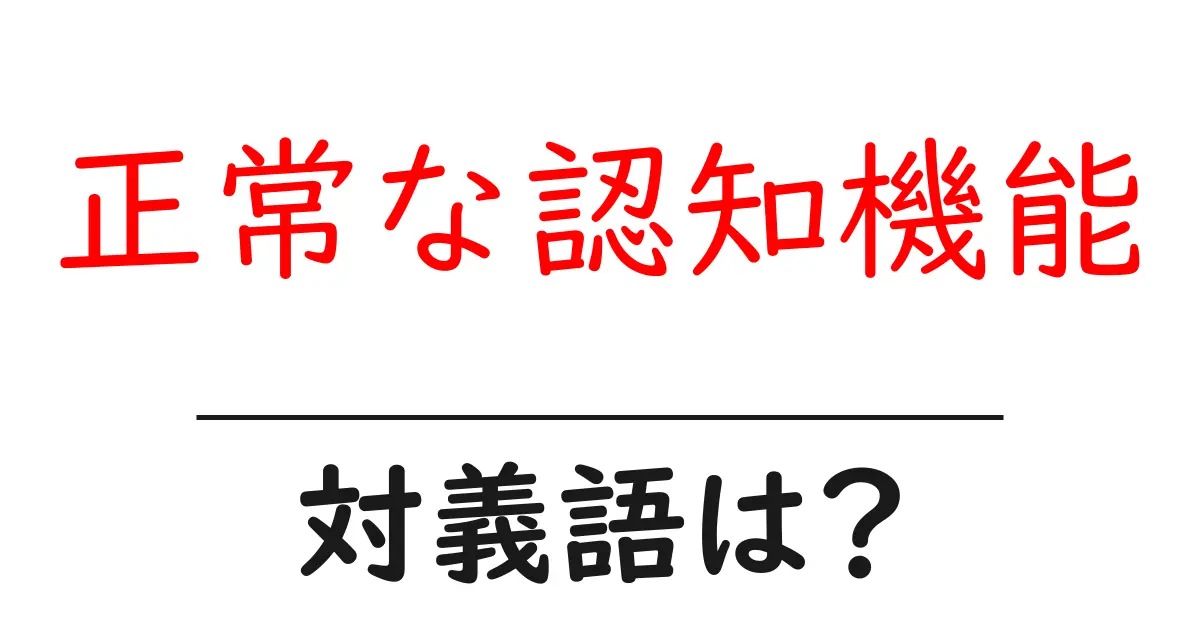 正常な認知機能の対義語・反対語を使用例を交えて分かりやすく解説！