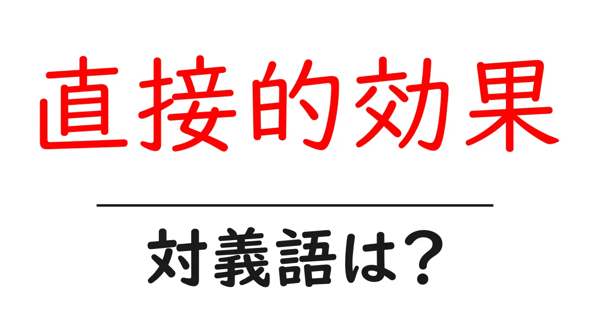 直接的効果の対義語・反対語を使用例を交えて分かりやすく解説!