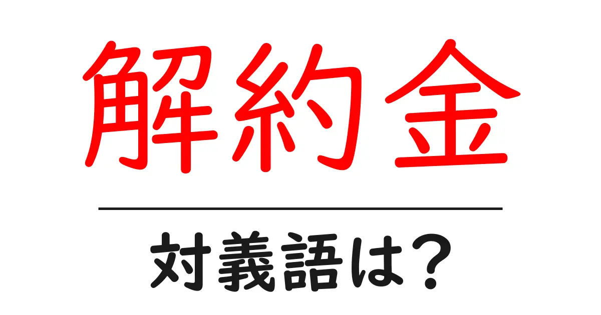 解約金の対義語・反対語を使用例を交えて分かりやすく解説！