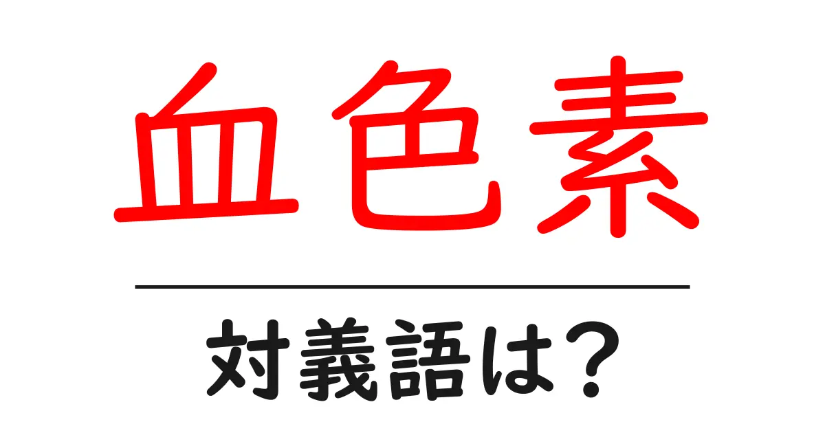 血色素の対義語・反対語を使用例を交えて分かりやすく解説！