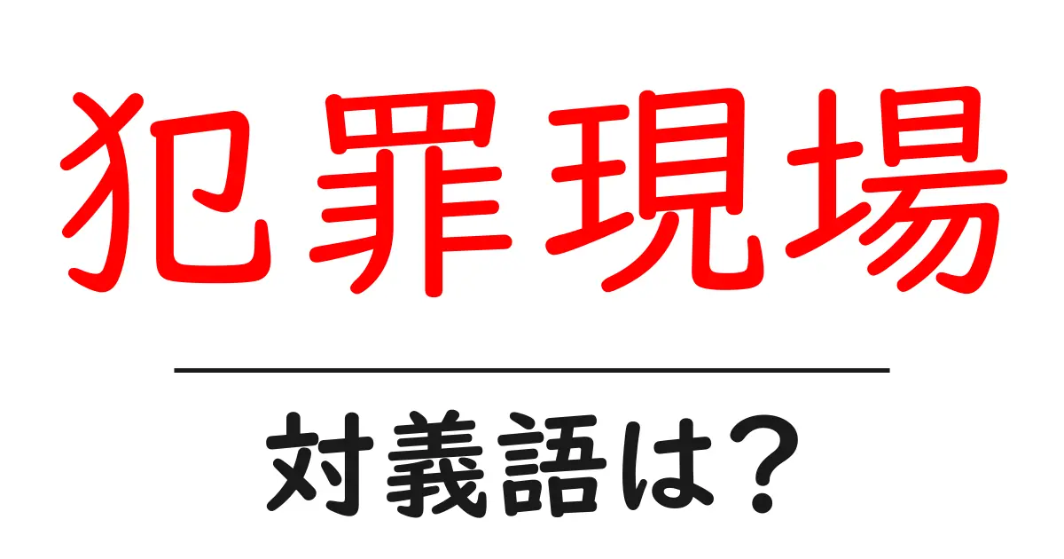 犯罪現場の対義語・反対語を使用例を交えて分かりやすく解説!