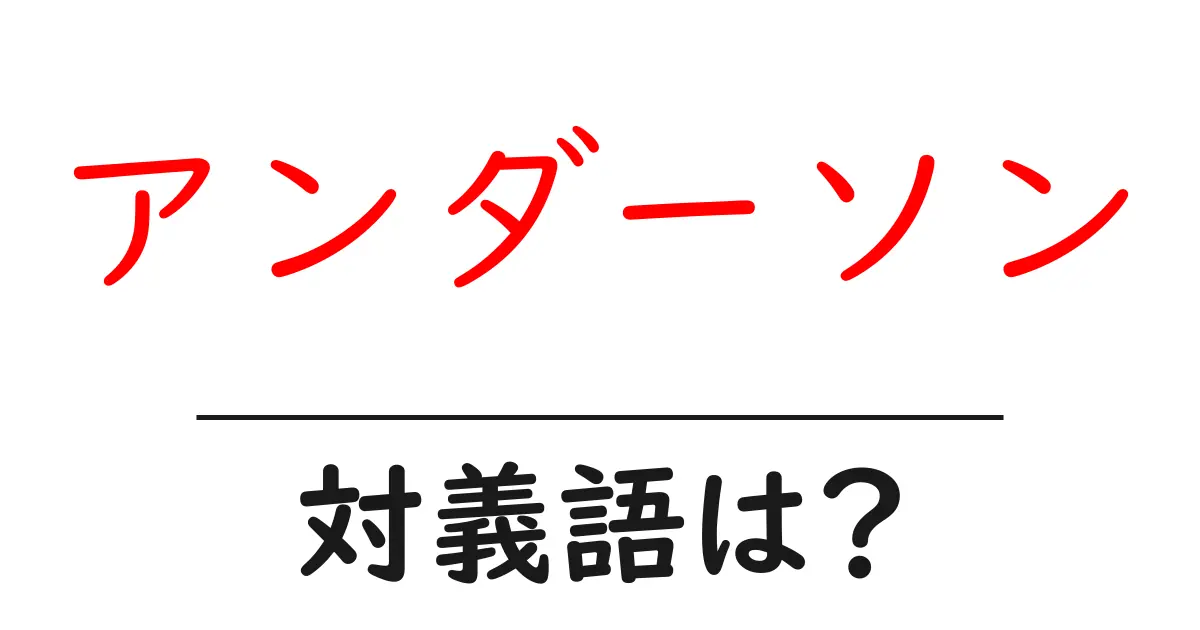 アンダーソンの対義語・反対語を使用例を交えて分かりやすく解説!