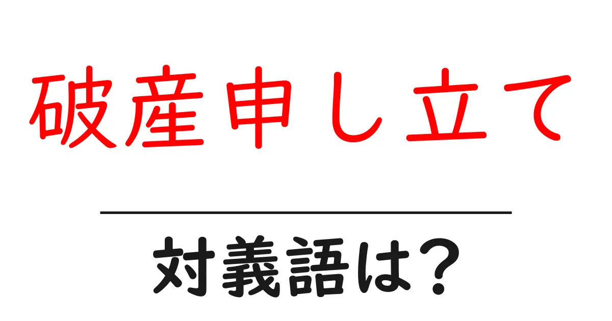 破産申し立ての対義語・反対語を使用例を交えて分かりやすく解説!