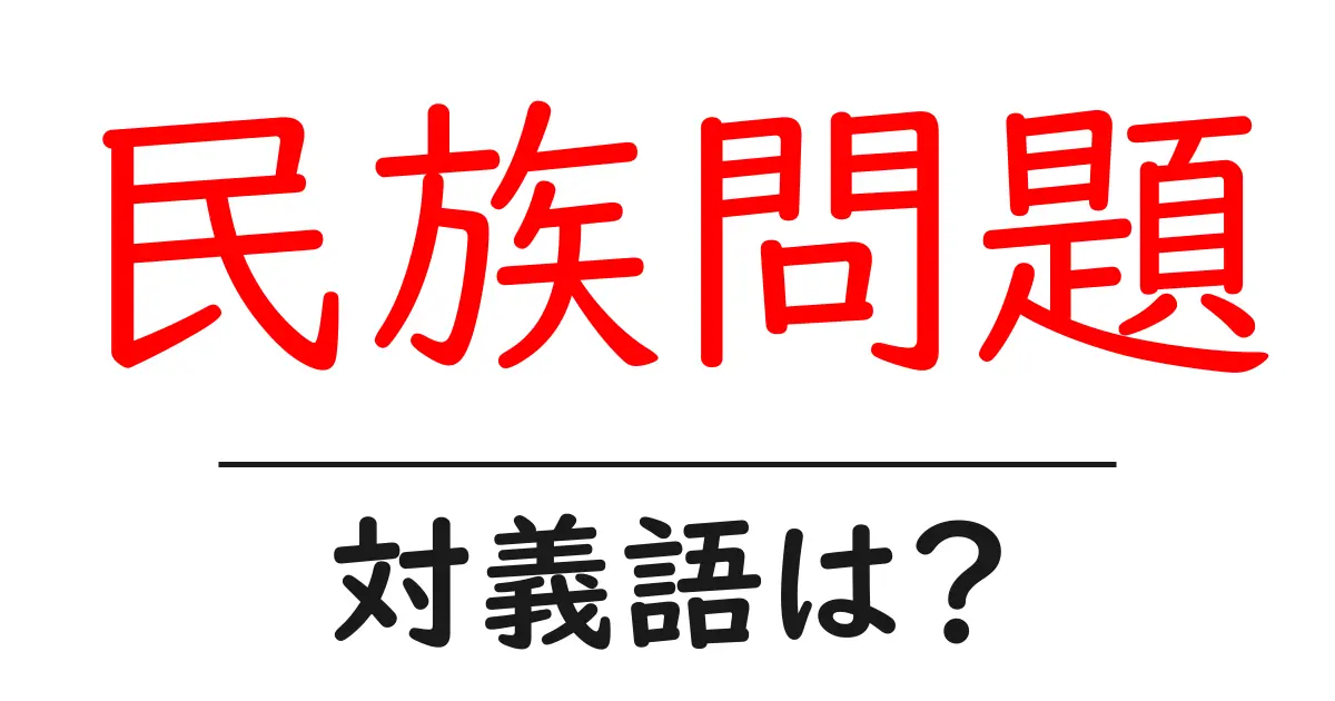 民族問題の対義語・反対語を使用例を交えて分かりやすく解説!