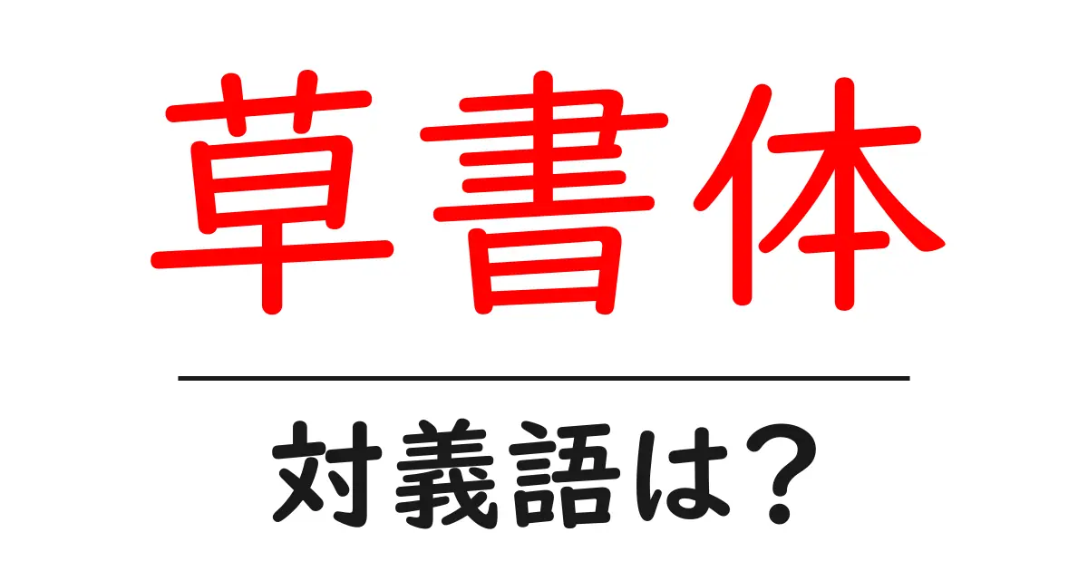 草書体の対義語・反対語を使用例を交えて分かりやすく解説!
