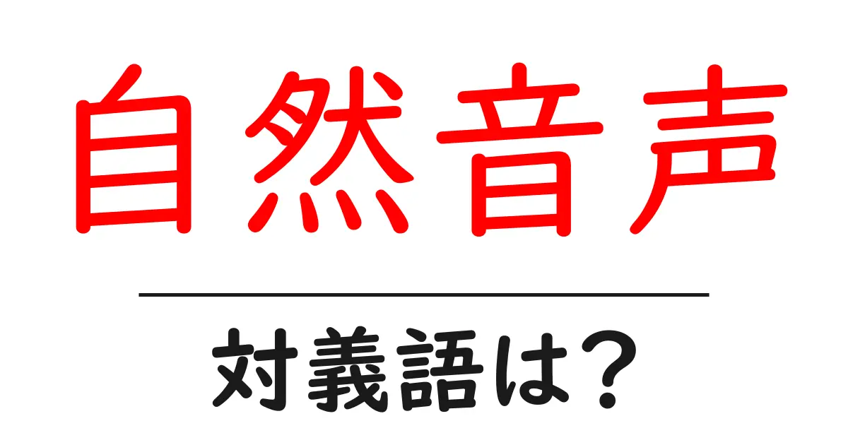 自然音声の対義語・反対語を使用例を交えて分かりやすく解説!