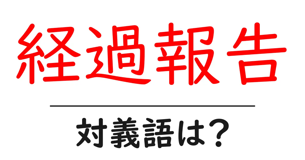 経過報告の対義語・反対語を使用例を交えて分かりやすく解説！