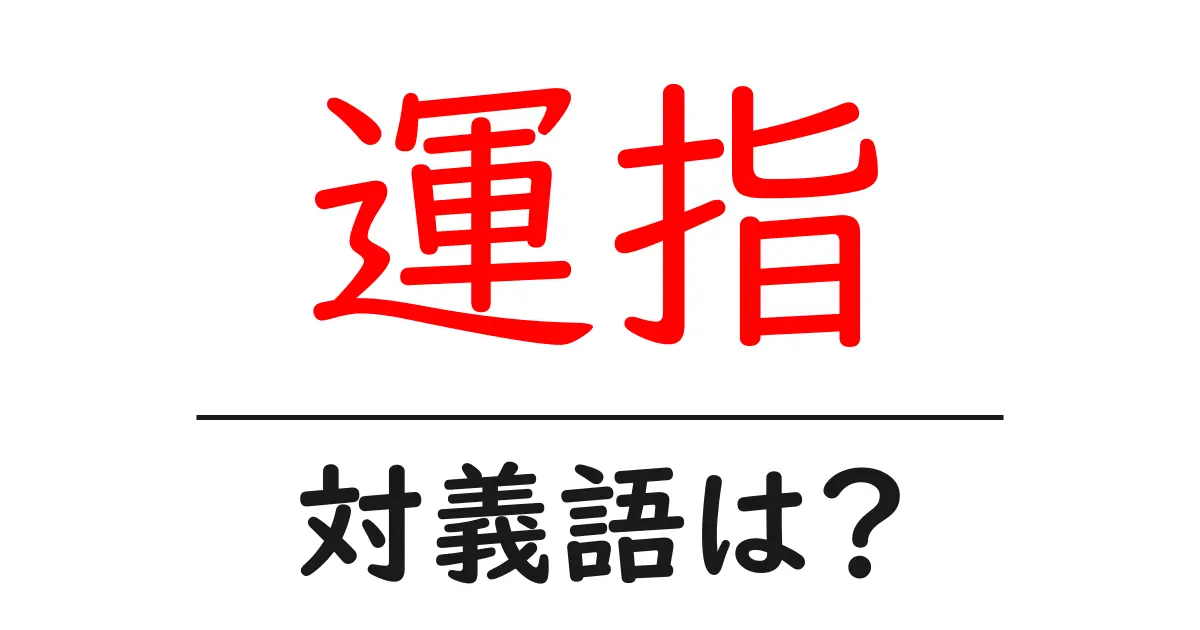 運指の対義語・反対語を使用例を交えて分かりやすく解説!