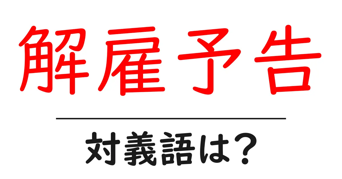 解雇予告の対義語・反対語を使用例を交えて分かりやすく解説!