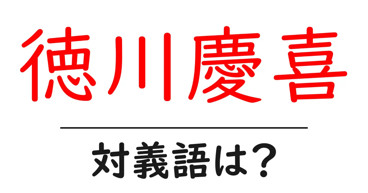 徳川慶喜の対義語・反対語を使用例を交えて分かりやすく解説!