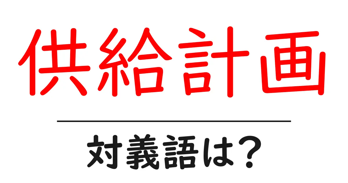 供給計画の対義語・反対語を使用例を交えて分かりやすく解説!