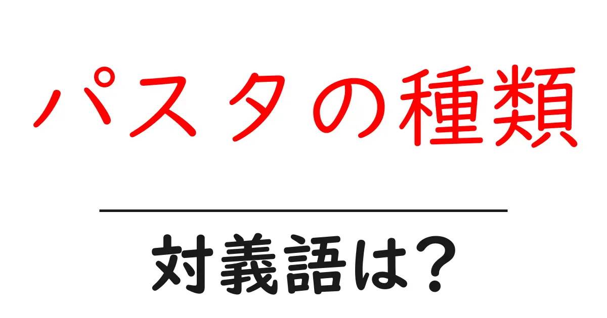 パスタの種類の対義語・反対語を使用例を交えて分かりやすく解説！