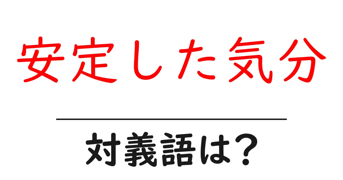 安定した気分の対義語・反対語を使用例を交えて分かりやすく解説!