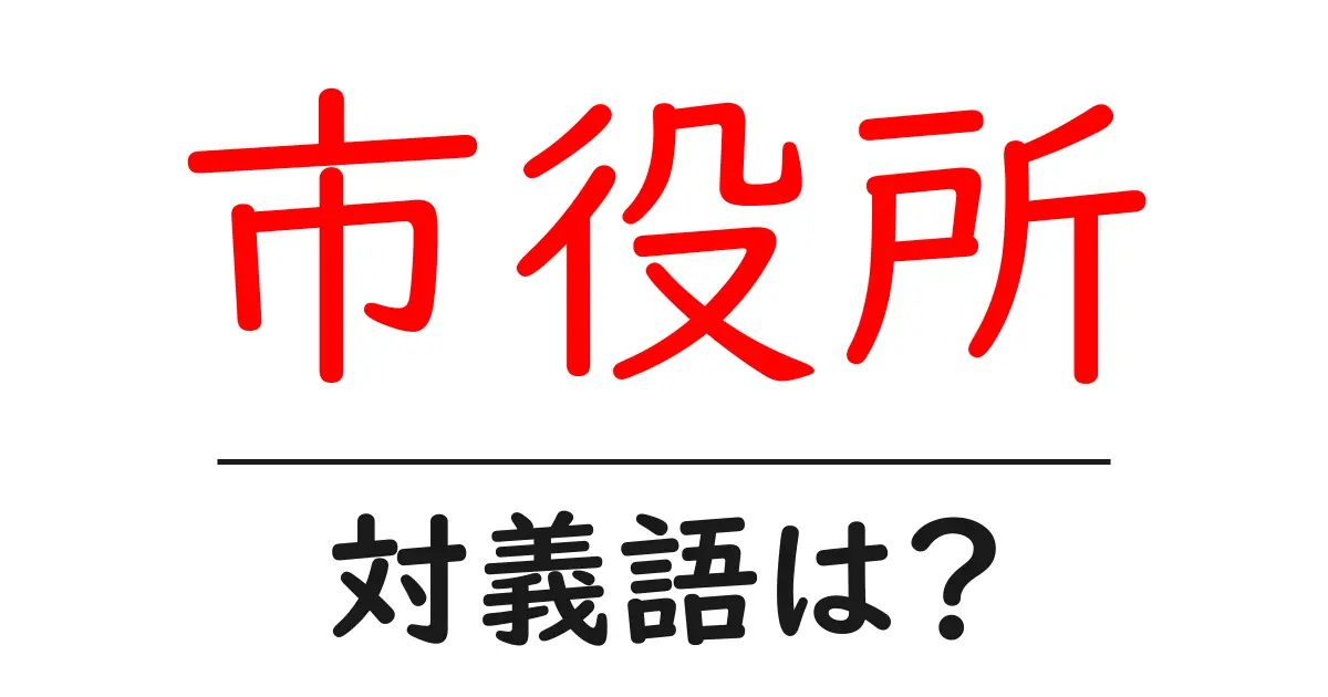 市役所の対義語・反対語を使用例を交えて分かりやすく解説!