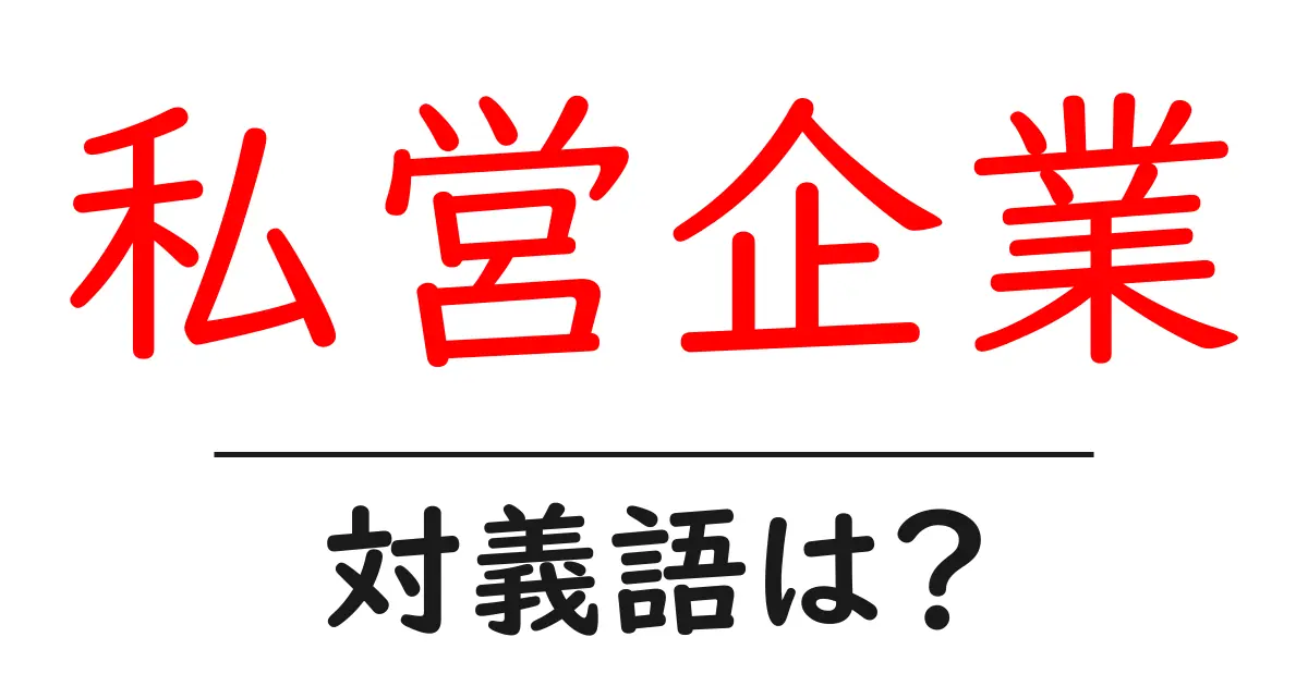 私営企業の対義語・反対語を使用例を交えて分かりやすく解説!