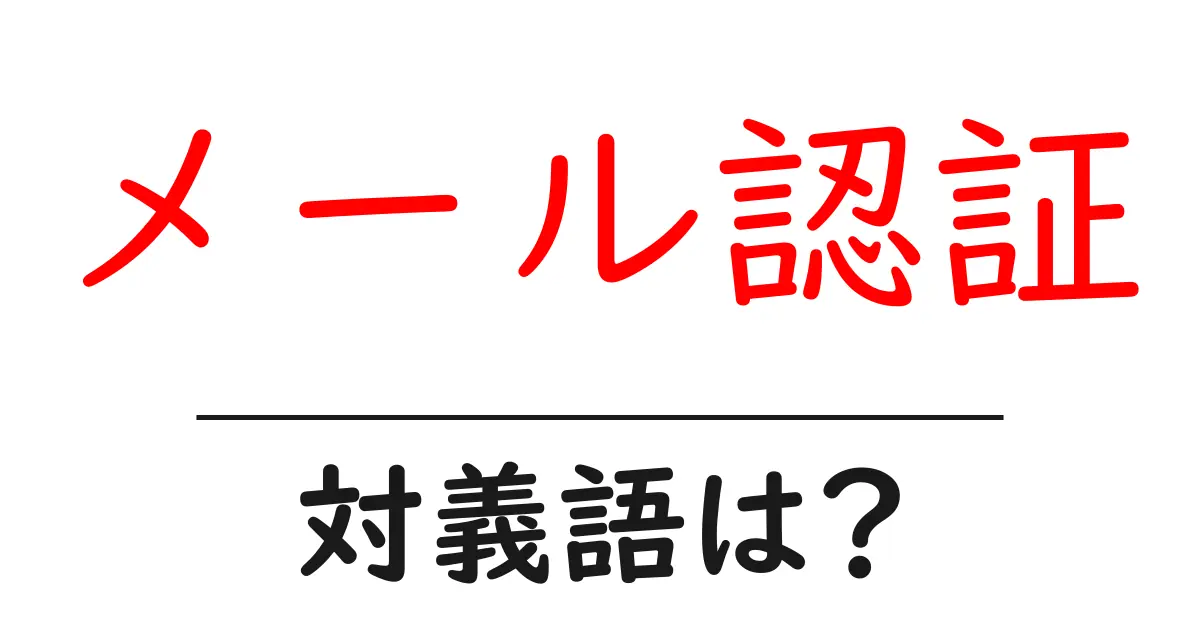 メール認証の対義語・反対語を使用例を交えて分かりやすく解説!