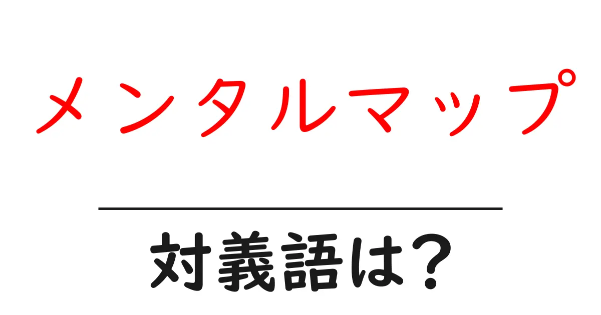 メンタルマップの対義語・反対語を使用例を交えて分かりやすく解説！