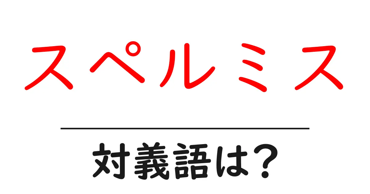 スペルミスの対義語・反対語を使用例を交えて分かりやすく解説!