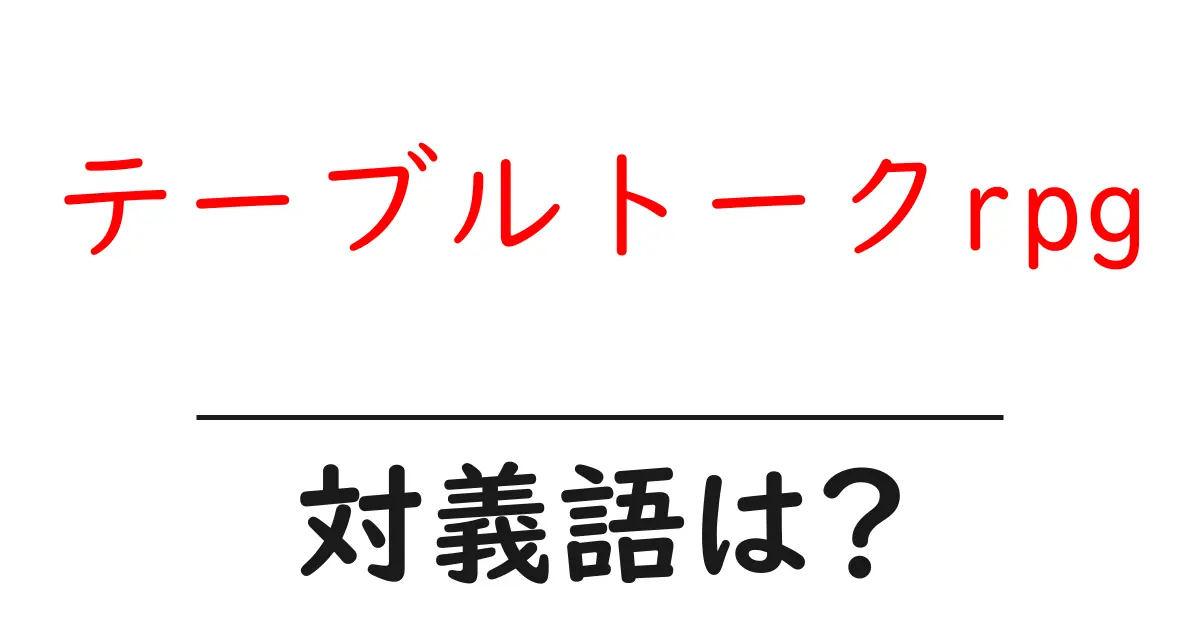 テーブルトークrpgの対義語・反対語を使用例を交えて分かりやすく解説!
