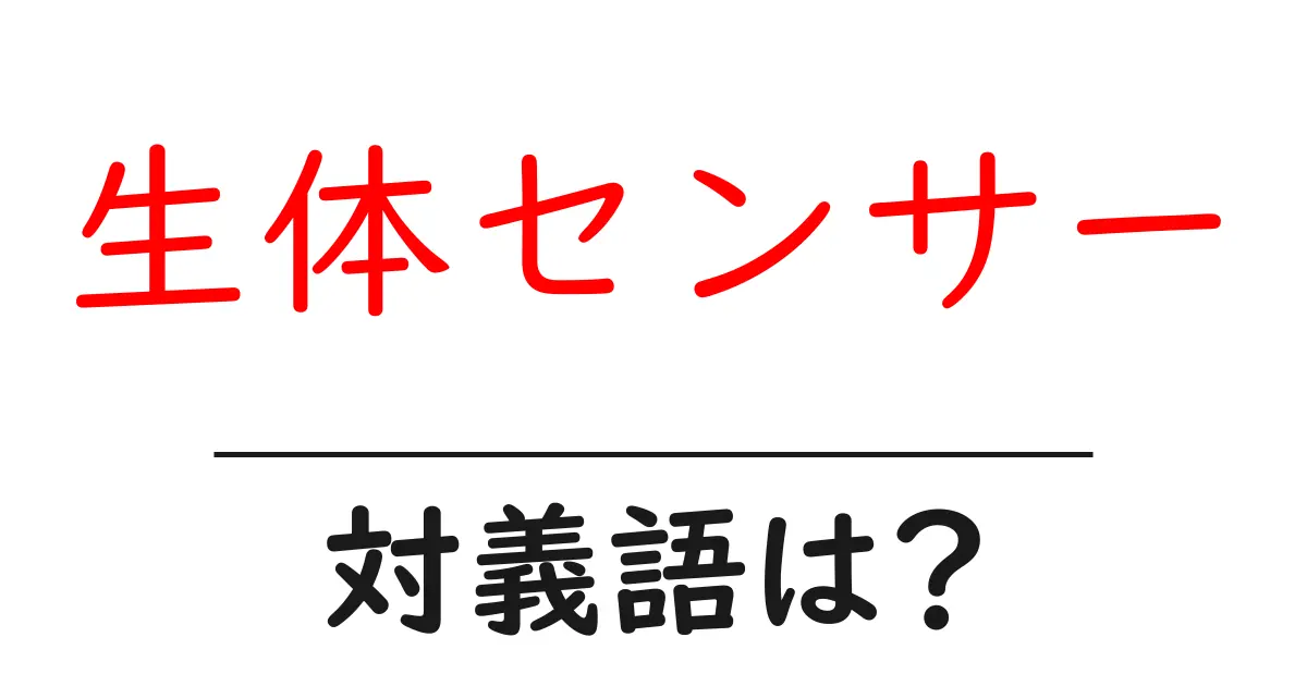 生体センサーの対義語・反対語を使用例を交えて分かりやすく解説!