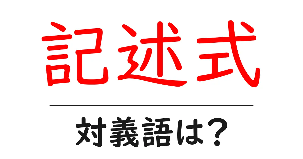 記述式の対義語・反対語を使用例を交えて分かりやすく解説!