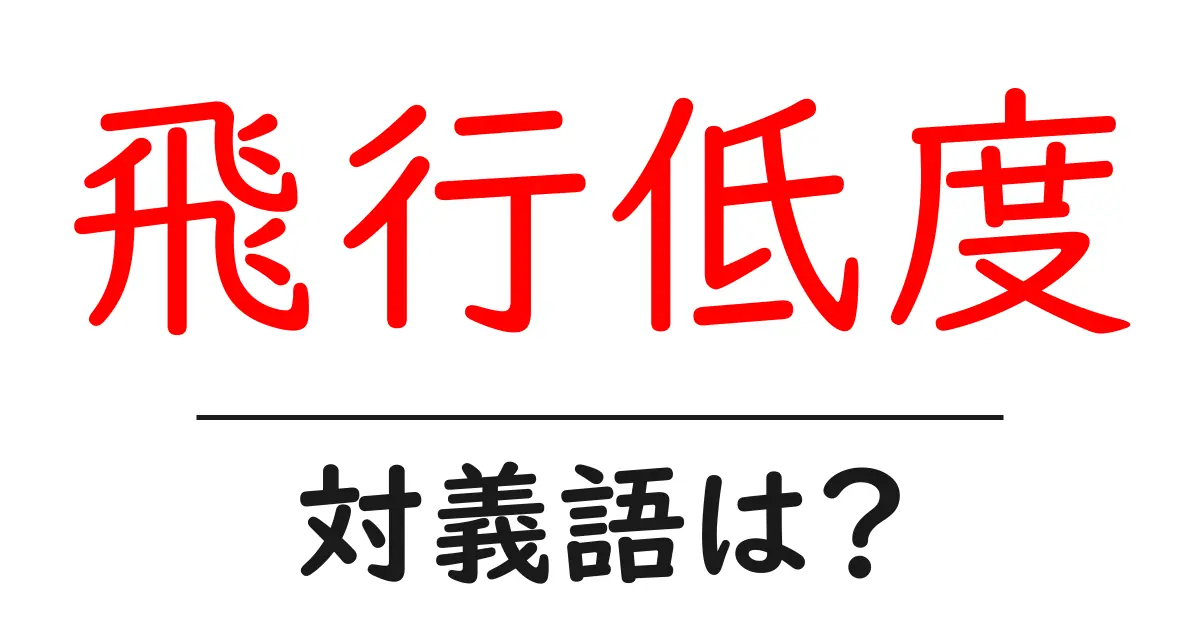 飛行低度の対義語・反対語を使用例を交えて分かりやすく解説！