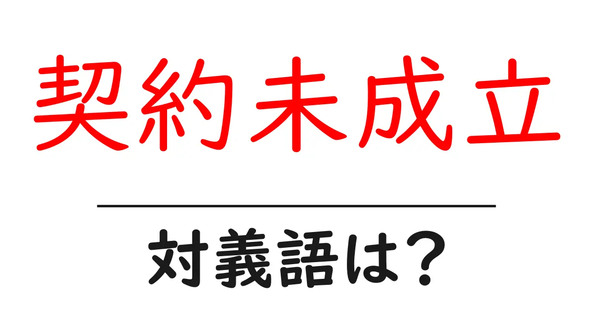 契約未成立の対義語・反対語を使用例を交えて分かりやすく解説!