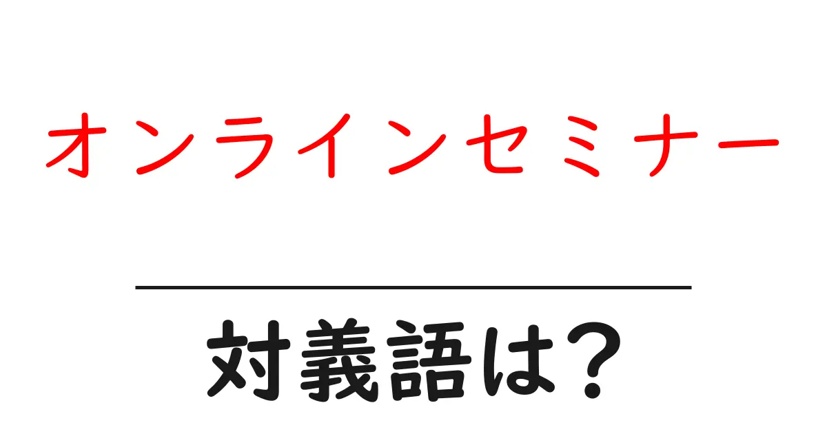 オンラインセミナーの対義語・反対語を使用例を交えて分かりやすく解説!