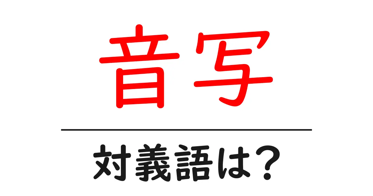 音写の対義語・反対語を使用例を交えて分かりやすく解説!