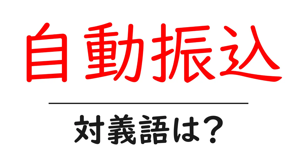 自動振込の対義語・反対語を使用例を交えて分かりやすく解説！