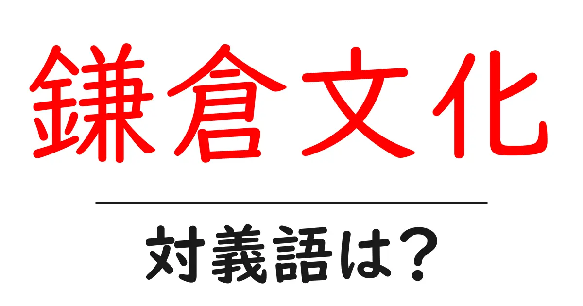 鎌倉文化の対義語・反対語を使用例を交えて分かりやすく解説！