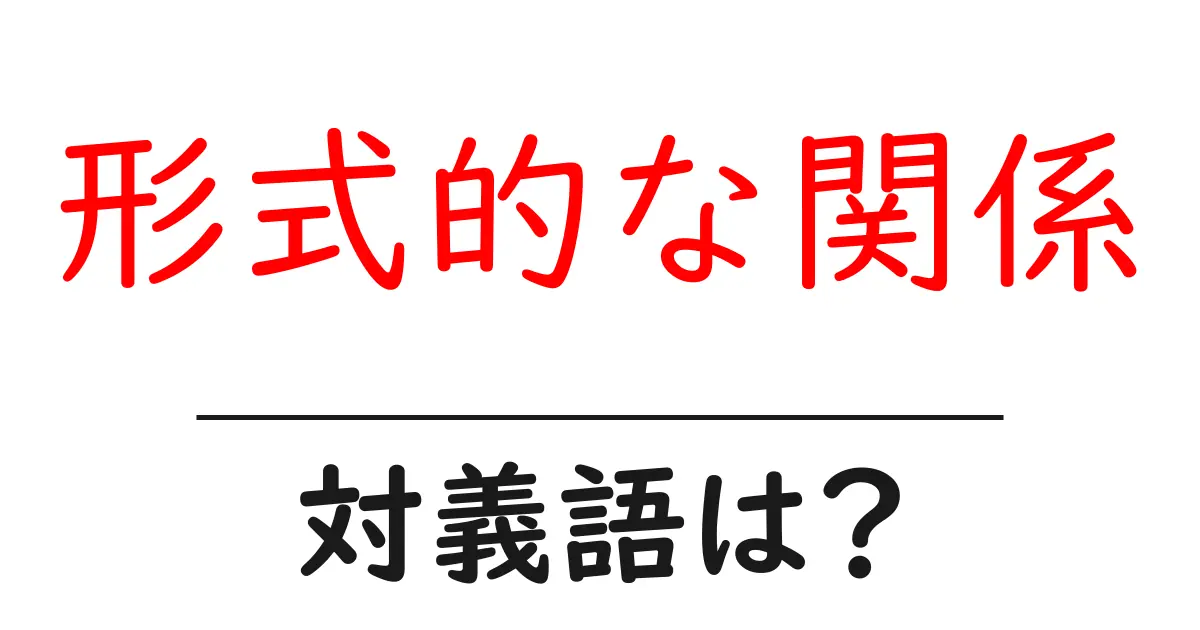 形式的な関係の対義語・反対語を使用例を交えて分かりやすく解説！