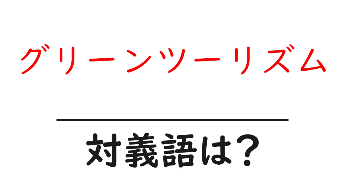 グリーンツーリズムの対義語・反対語を使用例を交えて分かりやすく解説!