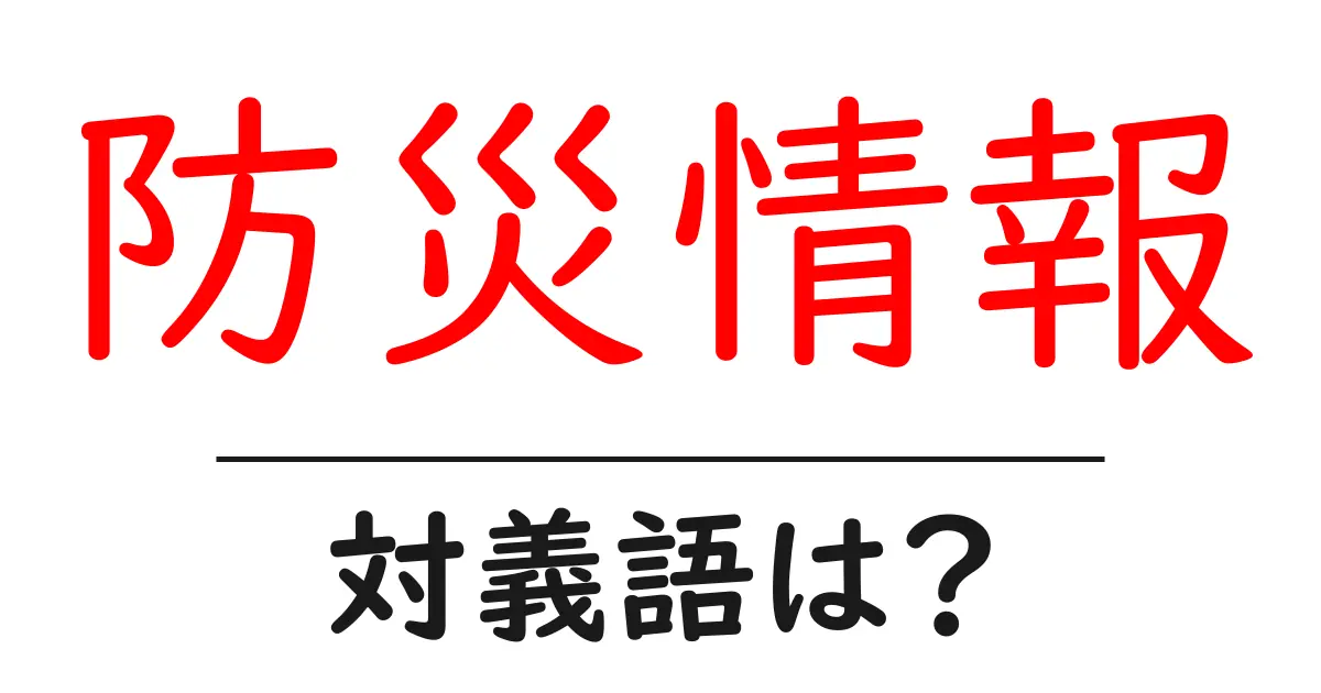 防災情報の対義語・反対語を使用例を交えて分かりやすく解説!