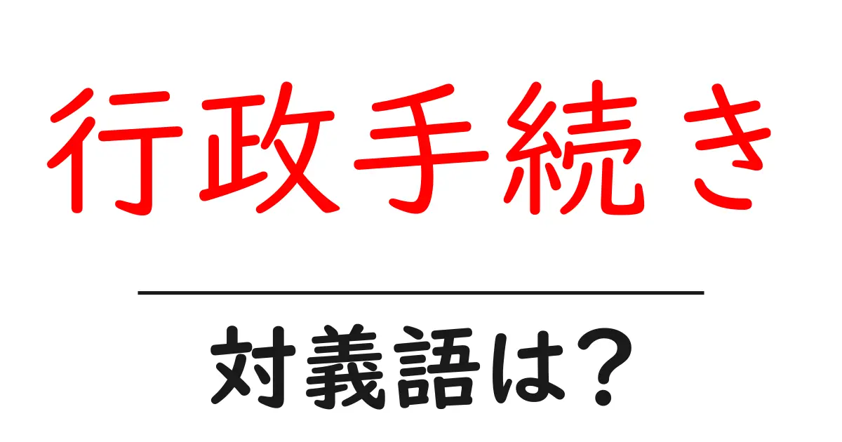 行政手続きの対義語・反対語を使用例を交えて分かりやすく解説！