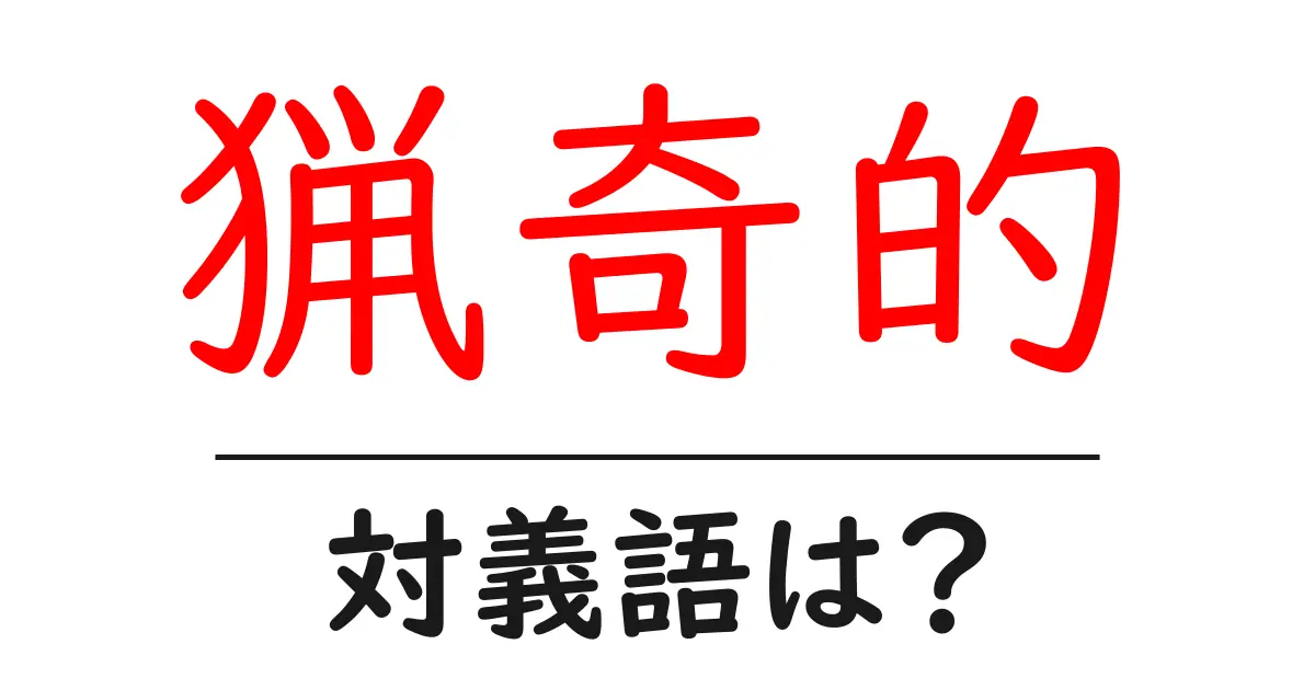 猟奇的の対義語・反対語を使用例を交えて分かりやすく解説!