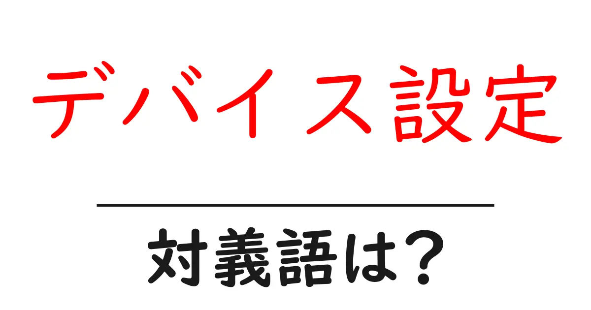 デバイス設定の対義語・反対語を使用例を交えて分かりやすく解説!