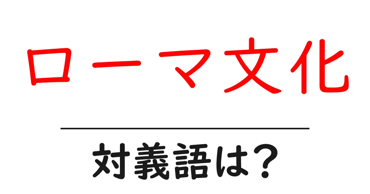 ローマ文化の対義語・反対語を使用例を交えて分かりやすく解説!