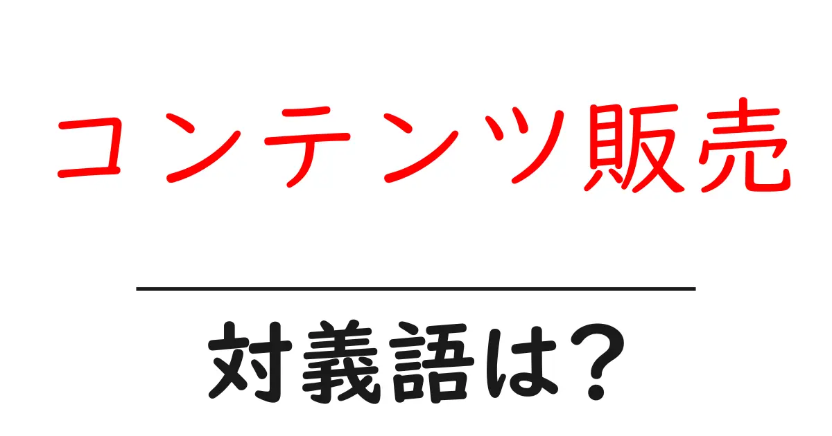 コンテンツ販売の対義語・反対語を使用例を交えて分かりやすく解説!