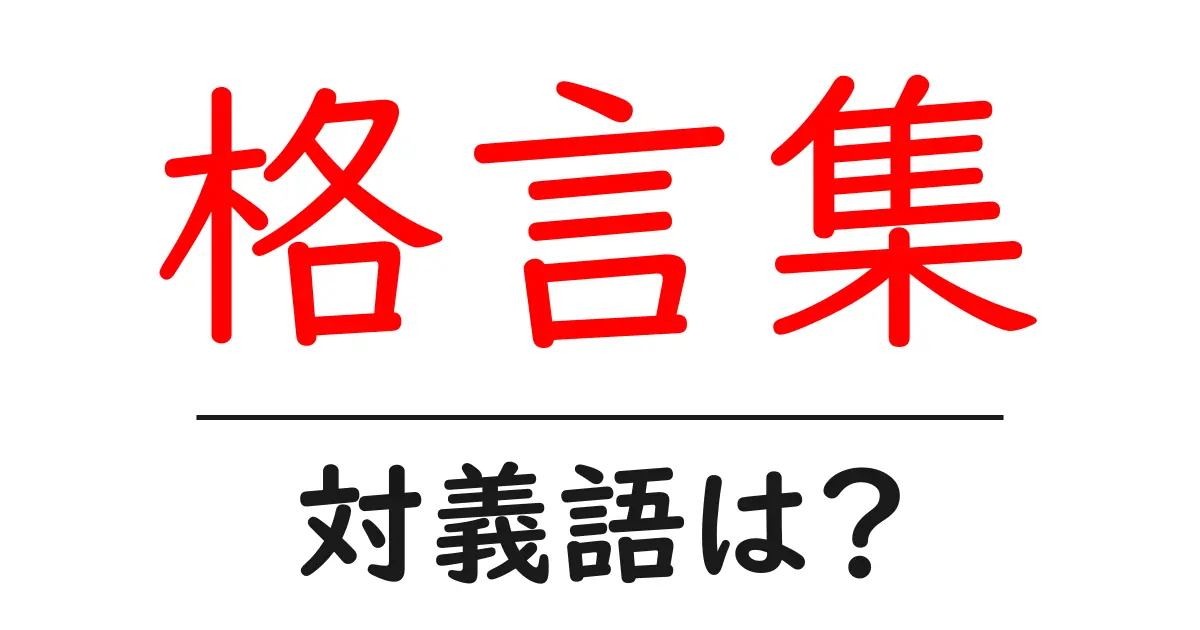 格言集の対義語・反対語を使用例を交えて分かりやすく解説!