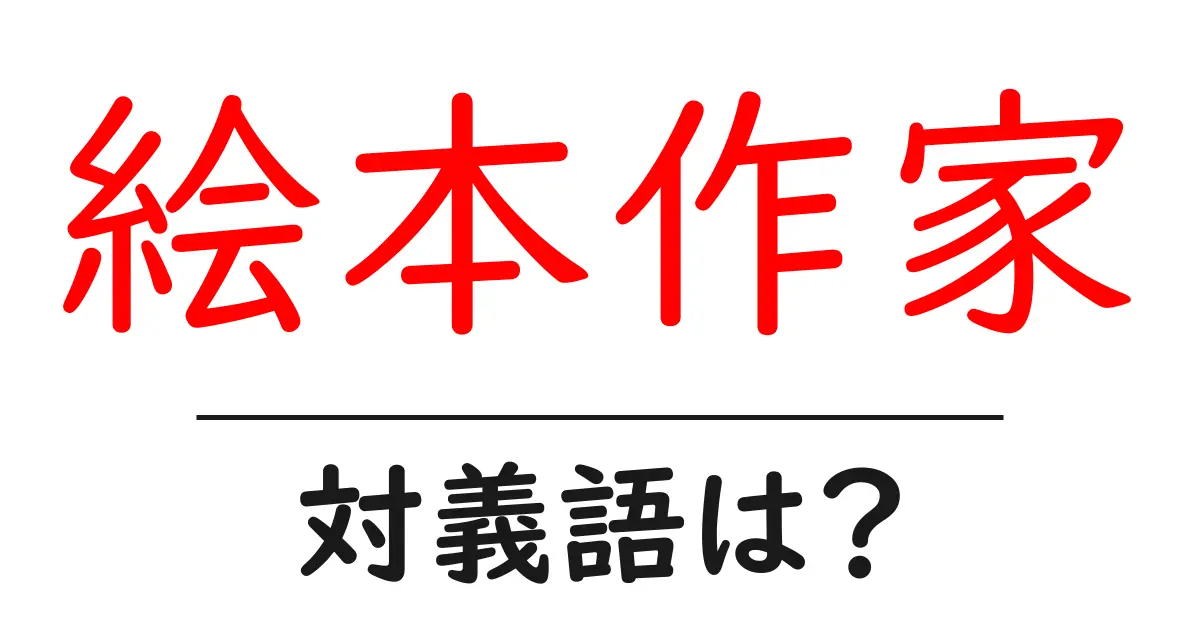 絵本作家の対義語・反対語を使用例を交えて分かりやすく解説!