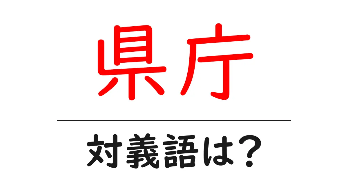 県庁の対義語・反対語を使用例を交えて分かりやすく解説!