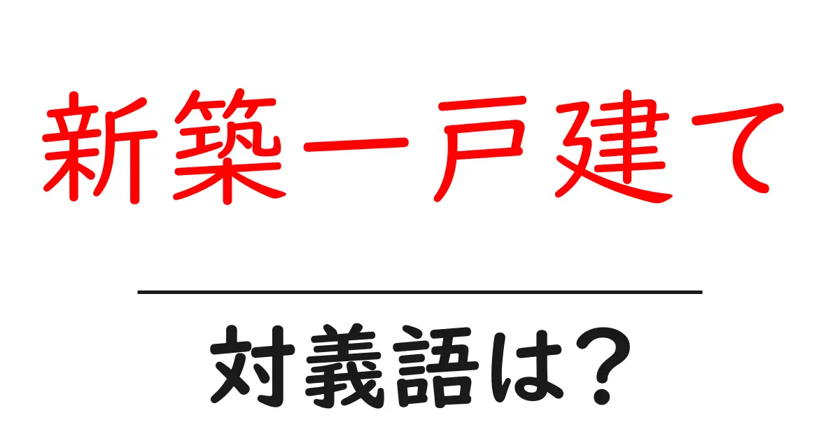 新築一戸建ての対義語・反対語を使用例を交えて分かりやすく解説！