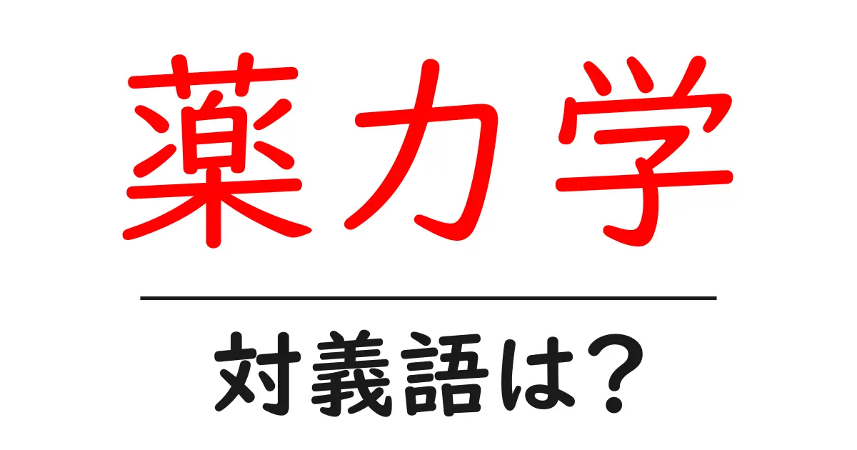 薬力学の対義語・反対語を使用例を交えて分かりやすく解説!