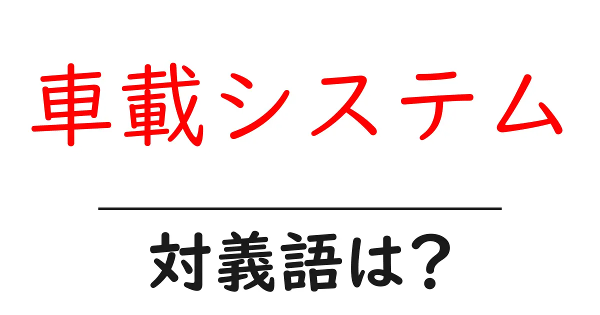 車載システムの対義語・反対語を使用例を交えて分かりやすく解説！